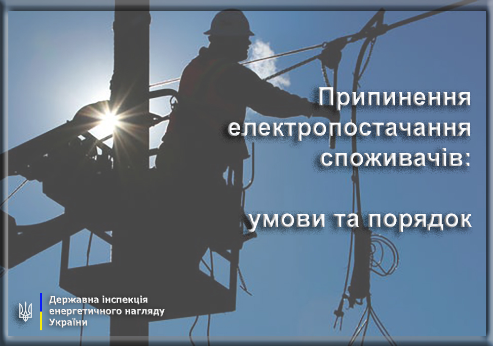 Припинення електропостачання споживачів: умови та порядок | Державна  інспекція енергетичного нагляду України